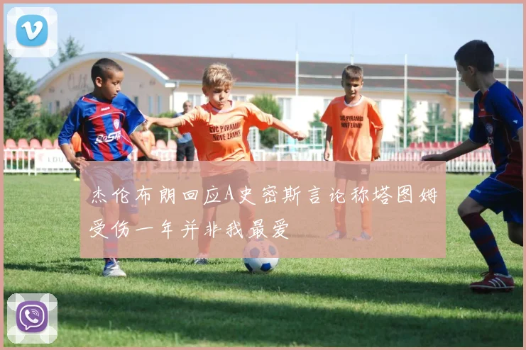 杰伦布朗回应A史密斯言论称塔图姆受伤一年并非我最爱