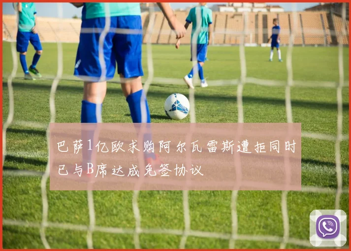 巴萨1亿欧求购阿尔瓦雷斯遭拒同时已与B席达成免签协议