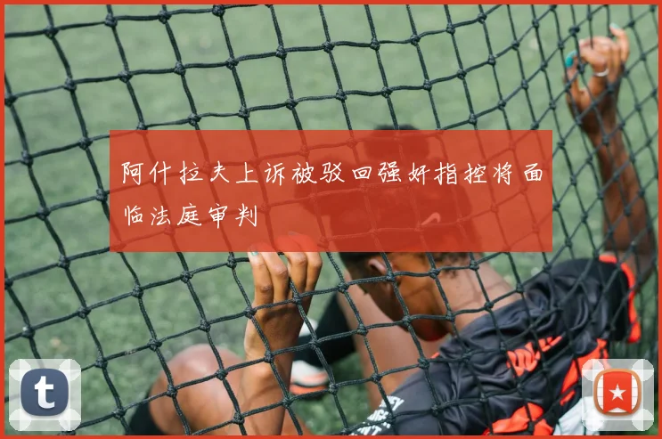 阿什拉夫上诉被驳回强奸指控将面临法庭审判