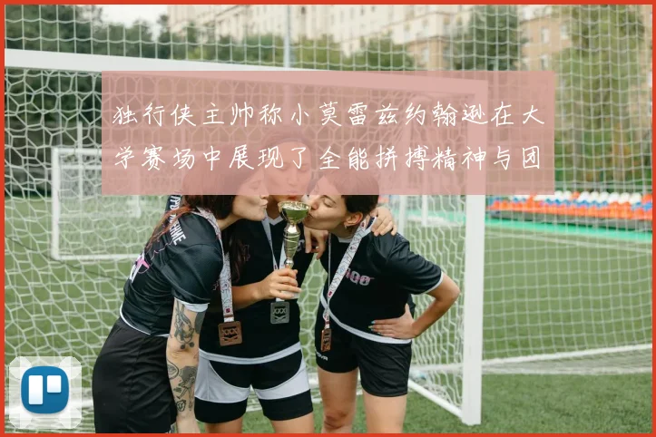 独行侠主帅称小莫雷兹约翰逊在大学赛场中展现了全能拼搏精神与团队奉献精神